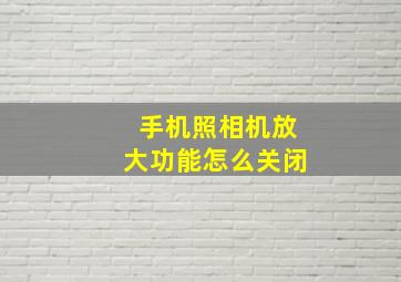 手机照相机放大功能怎么关闭