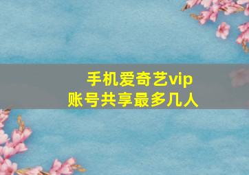 手机爱奇艺vip账号共享最多几人