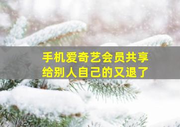 手机爱奇艺会员共享给别人自己的又退了