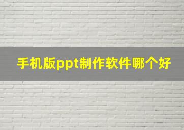 手机版ppt制作软件哪个好