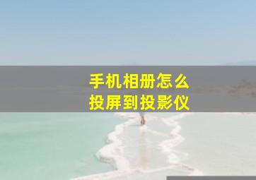 手机相册怎么投屏到投影仪