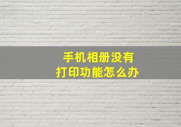 手机相册没有打印功能怎么办