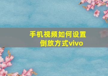 手机视频如何设置倒放方式vivo