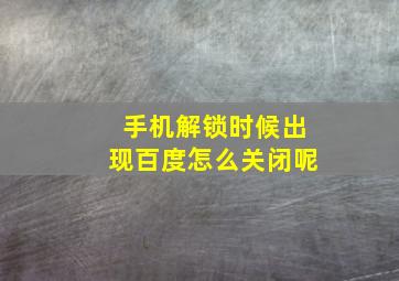 手机解锁时候出现百度怎么关闭呢