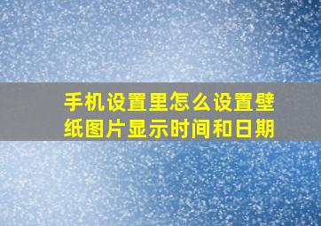 手机设置里怎么设置壁纸图片显示时间和日期