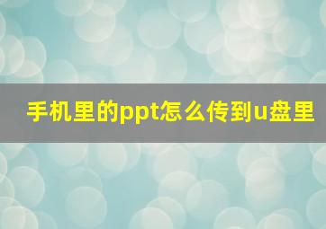 手机里的ppt怎么传到u盘里