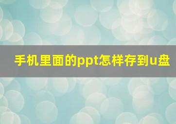 手机里面的ppt怎样存到u盘