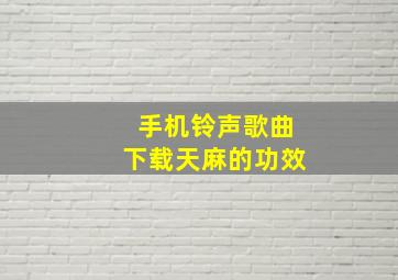 手机铃声歌曲下载天麻的功效