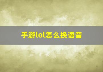 手游lol怎么换语音