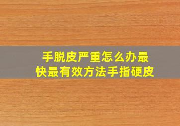 手脱皮严重怎么办最快最有效方法手指硬皮