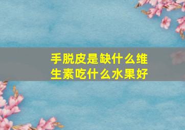 手脱皮是缺什么维生素吃什么水果好