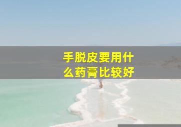 手脱皮要用什么药膏比较好