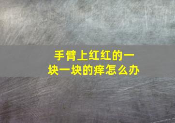 手臂上红红的一块一块的痒怎么办