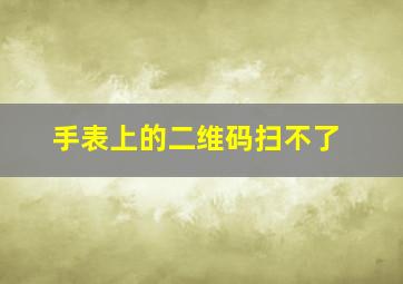 手表上的二维码扫不了