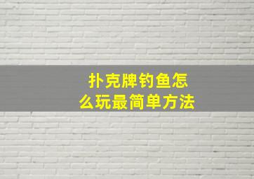 扑克牌钓鱼怎么玩最简单方法