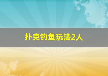 扑克钓鱼玩法2人