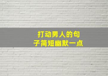 打动男人的句子简短幽默一点