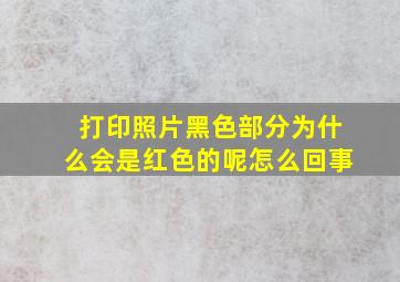 打印照片黑色部分为什么会是红色的呢怎么回事