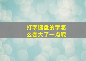 打字键盘的字怎么变大了一点呢