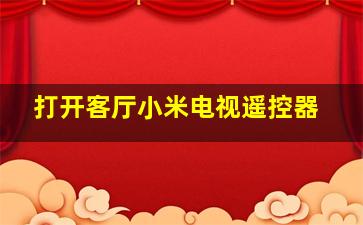 打开客厅小米电视遥控器