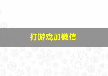 打游戏加微信