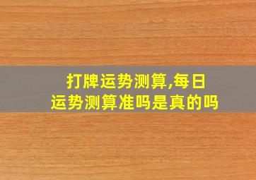 打牌运势测算,每日运势测算准吗是真的吗