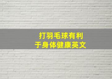 打羽毛球有利于身体健康英文