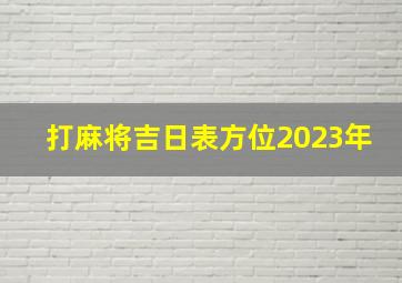 打麻将吉日表方位2023年