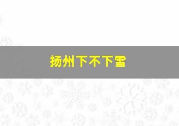 扬州下不下雪