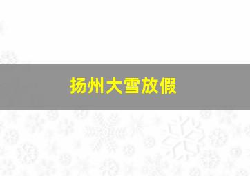 扬州大雪放假