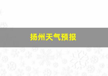 扬州天气预报