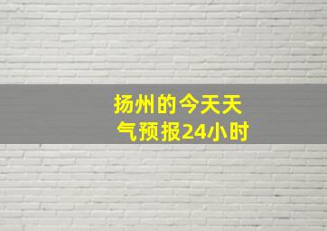 扬州的今天天气预报24小时