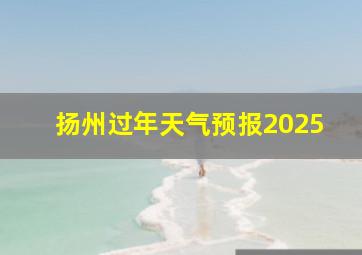 扬州过年天气预报2025