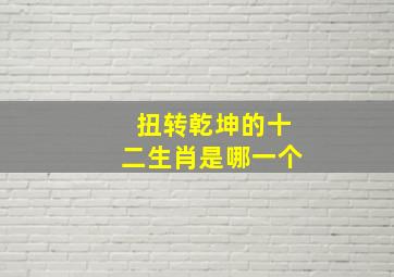 扭转乾坤的十二生肖是哪一个