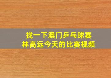 找一下澳门乒乓球赛林高远今天的比赛视频