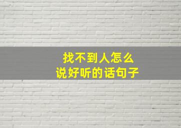 找不到人怎么说好听的话句子