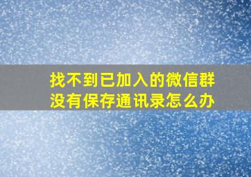 找不到已加入的微信群没有保存通讯录怎么办