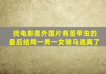 找电影是外国片有圣甲虫的最后结局一男一女骑马逃离了