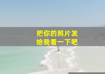 把你的照片发给我看一下吧