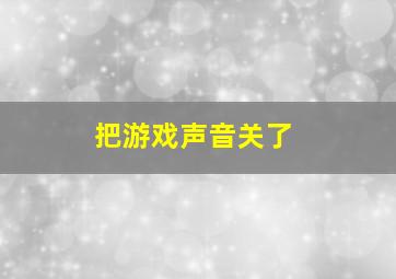 把游戏声音关了