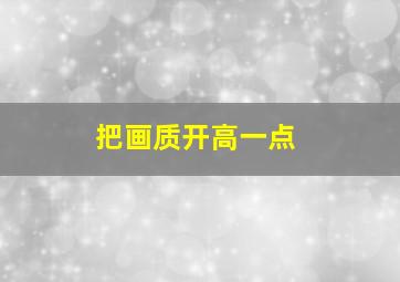 把画质开高一点