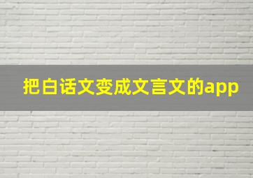 把白话文变成文言文的app