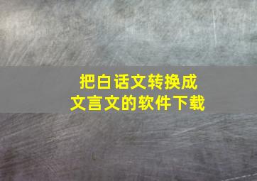 把白话文转换成文言文的软件下载