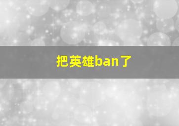 把英雄ban了