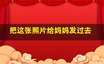 把这张照片给妈妈发过去