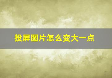 投屏图片怎么变大一点