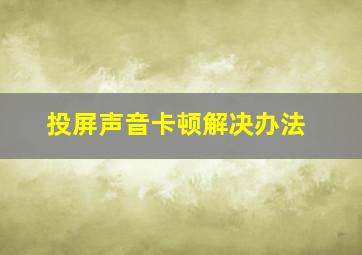 投屏声音卡顿解决办法