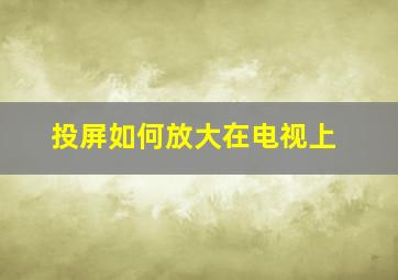 投屏如何放大在电视上