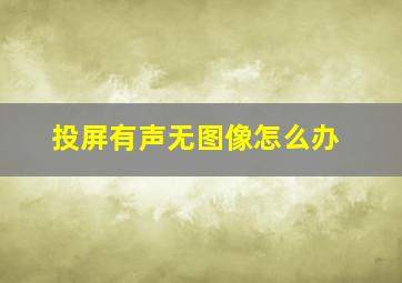 投屏有声无图像怎么办