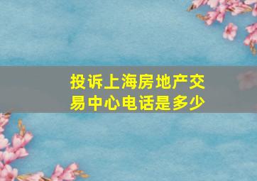 投诉上海房地产交易中心电话是多少